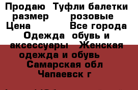 Продаю -Туфли балетки размер 40,5 розовые › Цена ­ 1 000 - Все города Одежда, обувь и аксессуары » Женская одежда и обувь   . Самарская обл.,Чапаевск г.